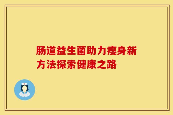 肠道益生菌助力瘦身新方法探索健康之路