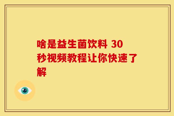 啥是益生菌饮料 30秒视频教程让你快速了解