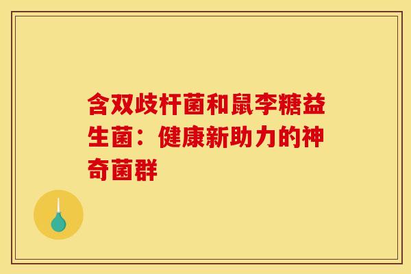 含双歧杆菌和鼠李糖益生菌：健康新助力的神奇菌群