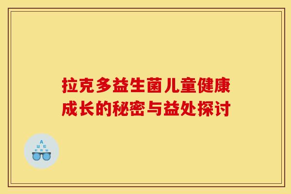 拉克多益生菌儿童健康成长的秘密与益处探讨