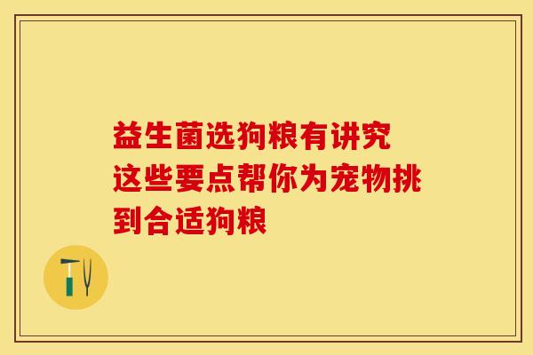 益生菌选狗粮有讲究 这些要点帮你为宠物挑到合适狗粮