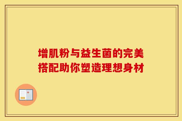 增肌粉与益生菌的完美搭配助你塑造理想身材