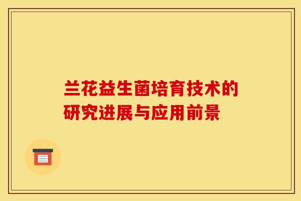 兰花益生菌培育技术的研究进展与应用前景
