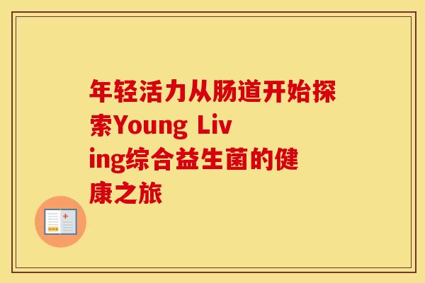 年轻活力从肠道开始探索Young Living综合益生菌的健康之旅