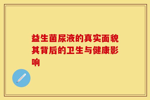 益生菌尿液的真实面貌其背后的卫生与健康影响