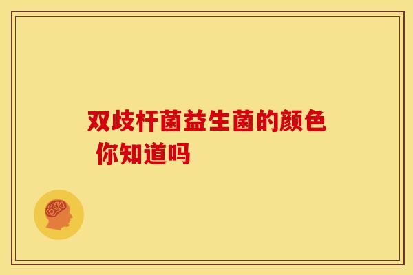 双歧杆菌益生菌的颜色 你知道吗