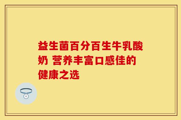 益生菌百分百生牛乳酸奶 营养丰富口感佳的健康之选