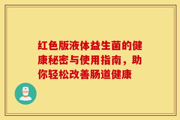 红色版液体益生菌的健康秘密与使用指南，助你轻松改善肠道健康