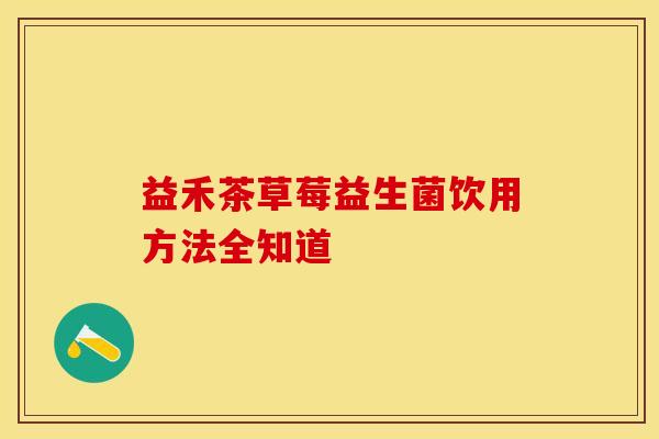 益禾茶草莓益生菌饮用方法全知道