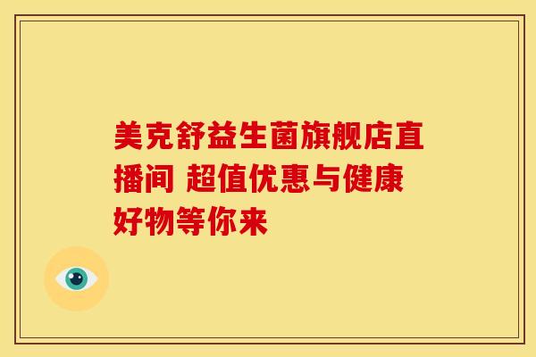 美克舒益生菌旗舰店直播间 超值优惠与健康好物等你来