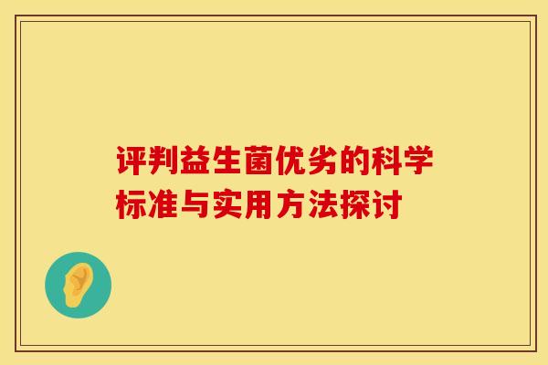 评判益生菌优劣的科学标准与实用方法探讨