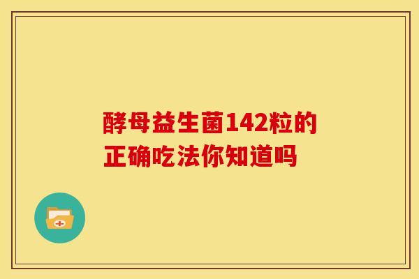 酵母益生菌142粒的正确吃法你知道吗