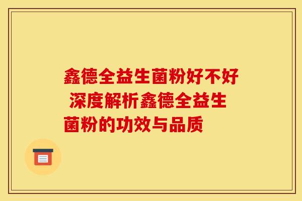 鑫德全益生菌粉好不好 深度解析鑫德全益生菌粉的功效与品质