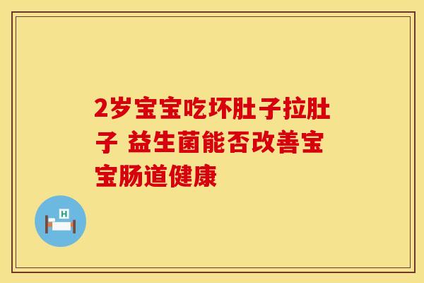 2岁宝宝吃坏肚子拉肚子 益生菌能否改善宝宝肠道健康