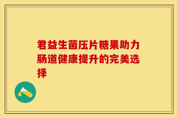 君益生菌压片糖果助力肠道健康提升的完美选择