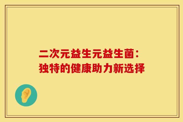 二次元益生元益生菌：独特的健康助力新选择