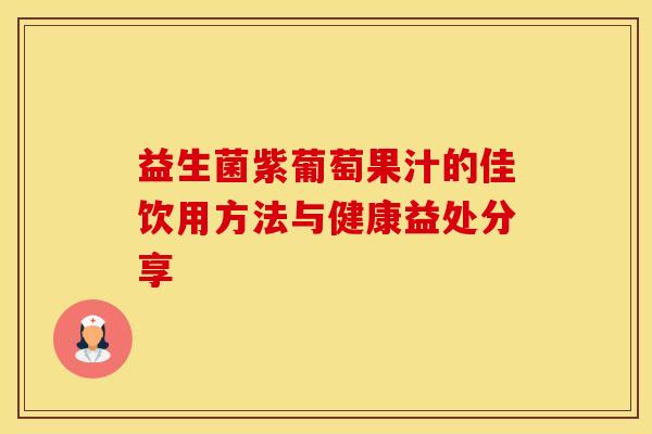 益生菌紫葡萄果汁的佳饮用方法与健康益处分享