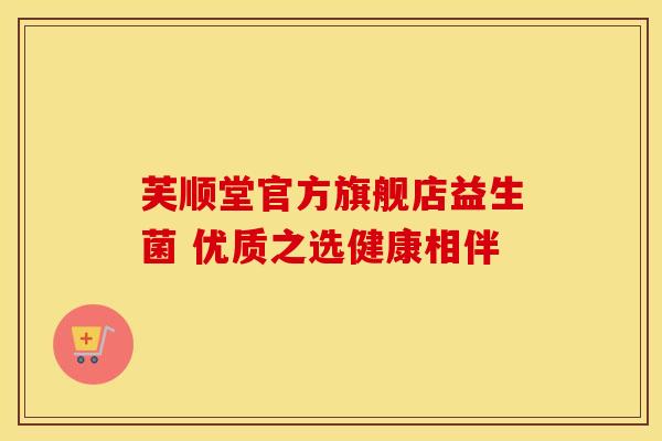 芙顺堂官方旗舰店益生菌 优质之选健康相伴