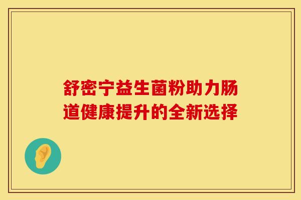 舒密宁益生菌粉助力肠道健康提升的全新选择