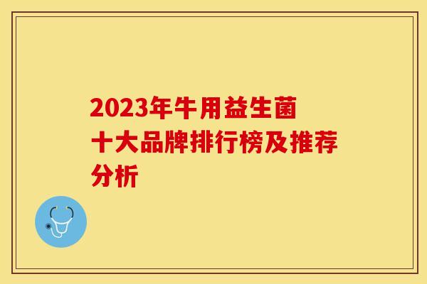 2023年牛用益生菌十大品牌排行榜及推荐分析
