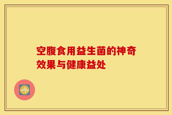 空腹食用益生菌的神奇效果与健康益处
