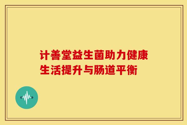 计善堂益生菌助力健康生活提升与肠道平衡