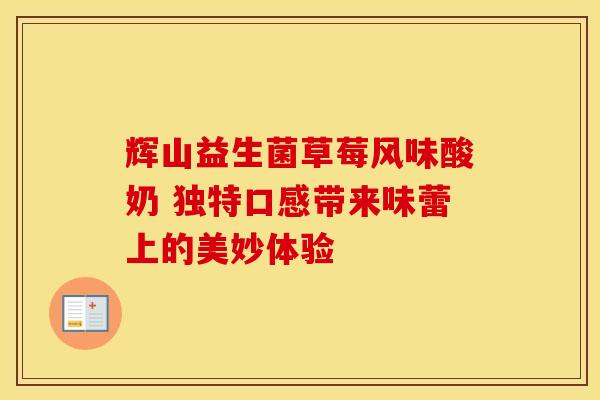 辉山益生菌草莓风味酸奶 独特口感带来味蕾上的美妙体验