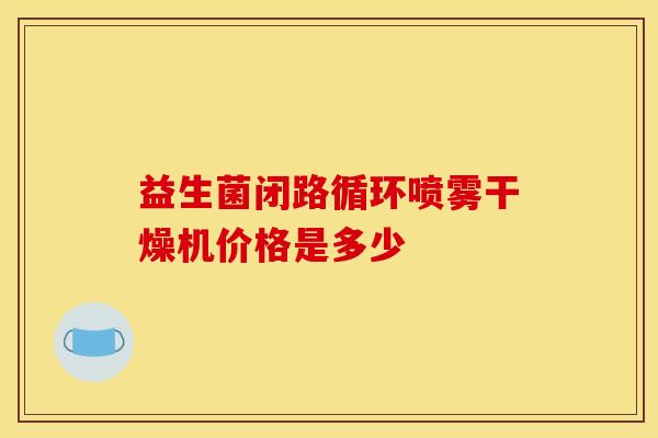 益生菌闭路循环喷雾干燥机价格是多少