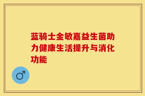 蓝骑士金敏嘉益生菌助力健康生活提升与消化功能