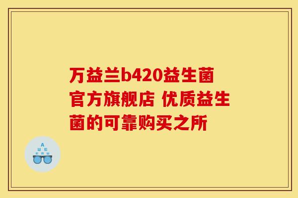 万益兰b420益生菌官方旗舰店 优质益生菌的可靠购买之所