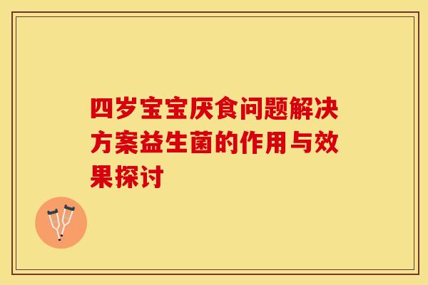 四岁宝宝厌食问题解决方案益生菌的作用与效果探讨
