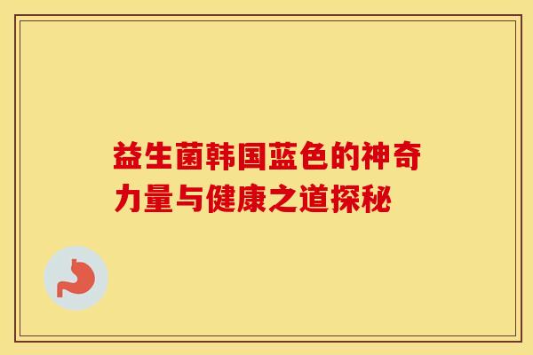 益生菌韩国蓝色的神奇力量与健康之道探秘