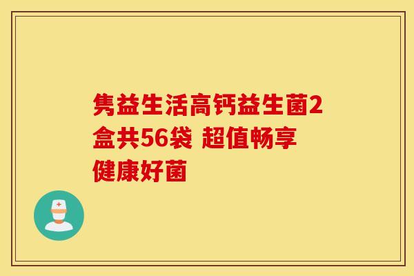 隽益生活高钙益生菌2盒共56袋 超值畅享健康好菌