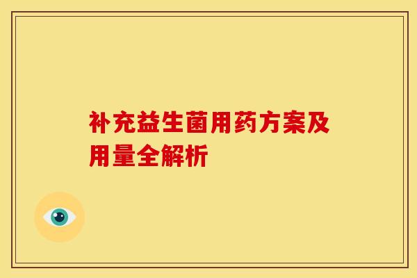 补充益生菌用药方案及用量全解析