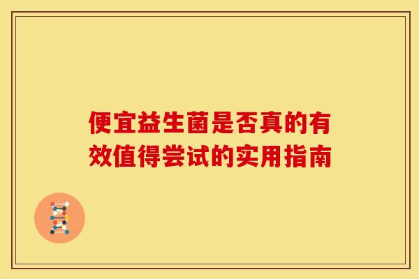 便宜益生菌是否真的有效值得尝试的实用指南