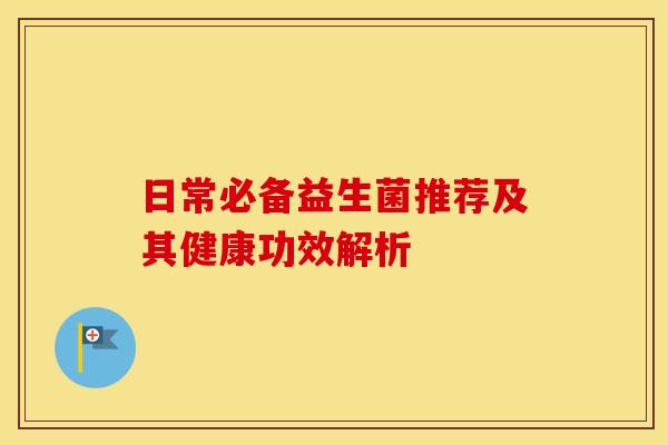 日常必备益生菌推荐及其健康功效解析