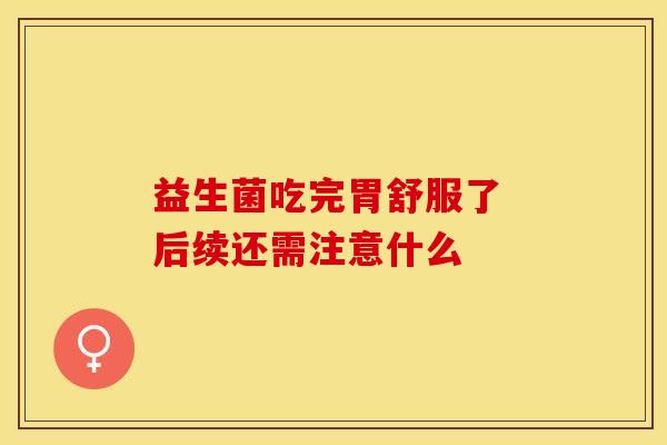 益生菌吃完胃舒服了 后续还需注意什么