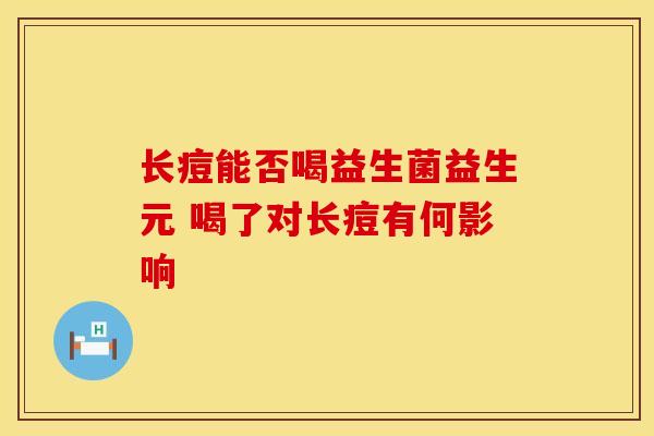 长痘能否喝益生菌益生元 喝了对长痘有何影响