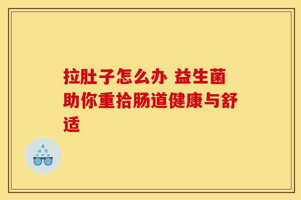 拉肚子怎么办 益生菌助你重拾肠道健康与舒适
