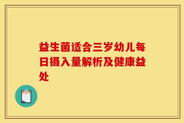 益生菌适合三岁幼儿每日摄入量解析及健康益处