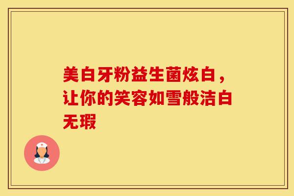 美白牙粉益生菌炫白，让你的笑容如雪般洁白无瑕