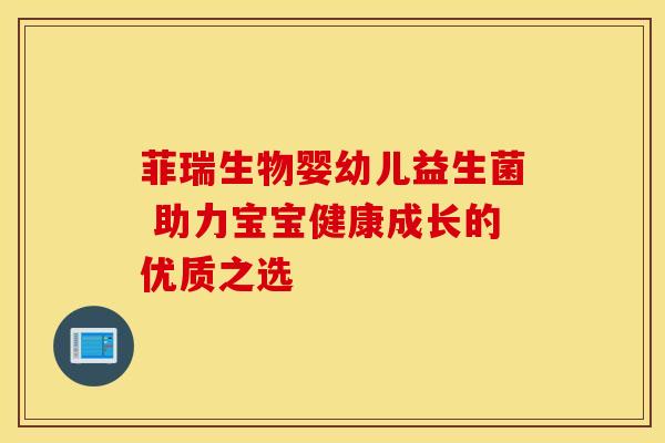 菲瑞生物婴幼儿益生菌 助力宝宝健康成长的优质之选