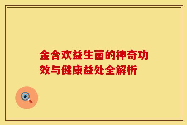 金合欢益生菌的神奇功效与健康益处全解析