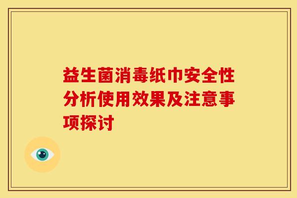 益生菌消毒纸巾安全性分析使用效果及注意事项探讨