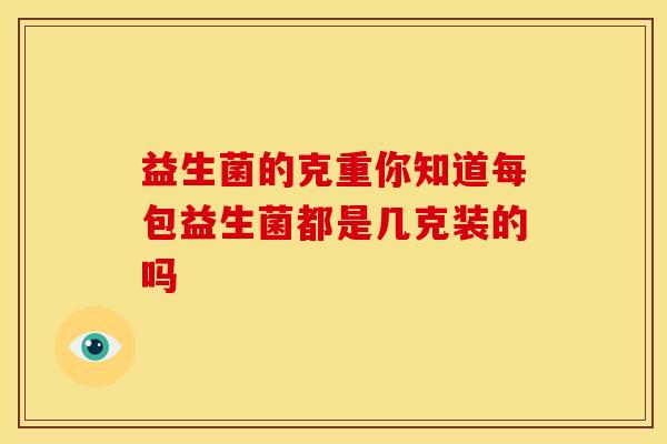 益生菌的克重你知道每包益生菌都是几克装的吗