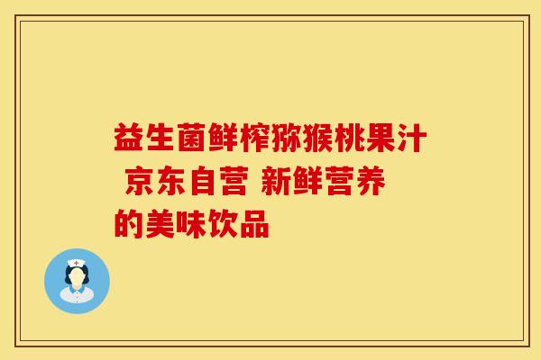 益生菌鲜榨猕猴桃果汁 京东自营 新鲜营养的美味饮品