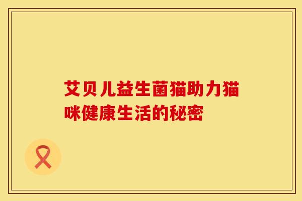 艾贝儿益生菌猫助力猫咪健康生活的秘密