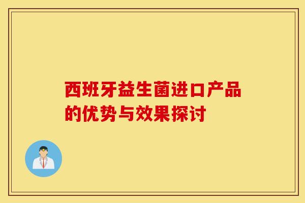西班牙益生菌进口产品的优势与效果探讨