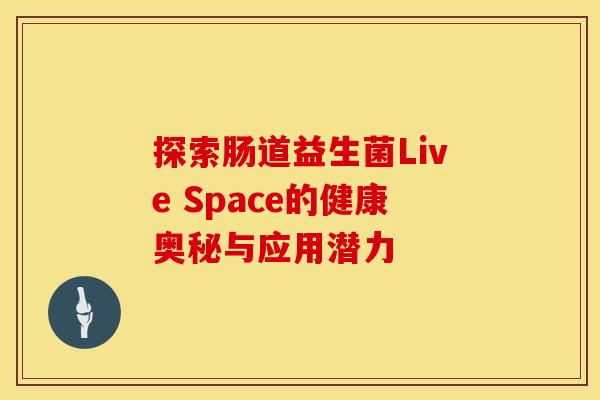 探索肠道益生菌Live Space的健康奥秘与应用潜力