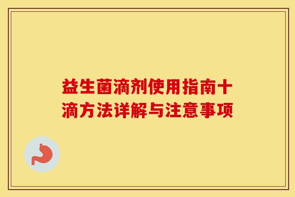 益生菌滴剂使用指南十滴方法详解与注意事项